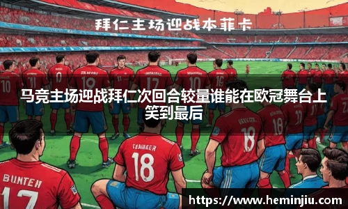 马竞主场迎战拜仁次回合较量谁能在欧冠舞台上笑到最后