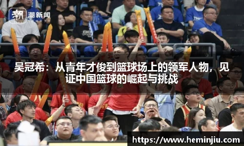 吴冠希：从青年才俊到篮球场上的领军人物，见证中国篮球的崛起与挑战