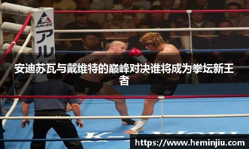 安迪苏瓦与戴维特的巅峰对决谁将成为拳坛新王者