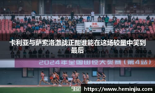 卡利亚与萨索洛激战正酣谁能在这场较量中笑到最后