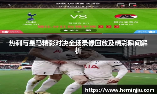 热刺与皇马精彩对决全场录像回放及精彩瞬间解析